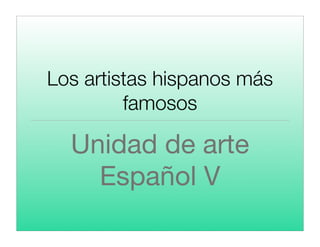 Los artistas hispanos más
famosos
Unidad de arte
Español V
 