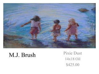 Pixie Dust
M.J. Brush
             14x18 Oil
              $425.00
 