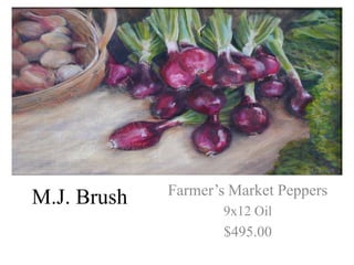Farmer’s Market Peppers
M.J. Brush
                     9x12 Oil
                     $495.00
 