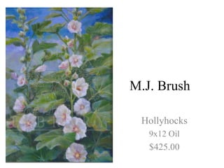 M.J. Brush

 Hollyhocks
   9x12 Oil
   $425.00
 
