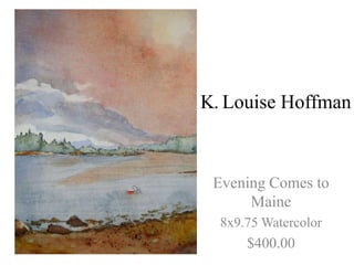 K. Louise Hoffman



 Evening Comes to
      Maine
  8x9.75 Watercolor
      $400.00
 