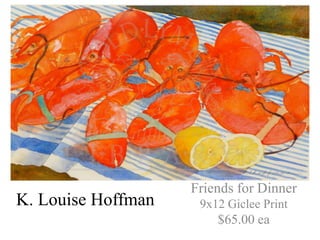 Friends for Dinner
K. Louise Hoffman    9x12 Giclee Print
                        $65.00 ea
 