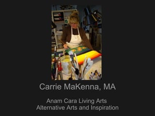 Carrie MaKenna, MA Anam Cara Living Arts  Alternative Arts and Inspiration 