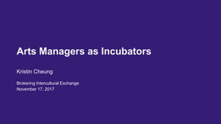 Arts Managers as Incubators
Kristin Cheung
Brokering Intercultural Exchange
November 17, 2017
 