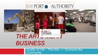 Quality of Life – The Arts ---- Connects the Community  The arts Mean business 