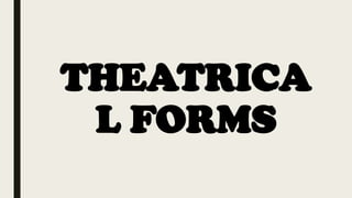 THEATRICA
L FORMS
 