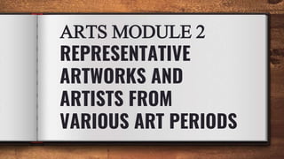 ARTS MODULE 2
REPRESENTATIVE
ARTWORKS AND
ARTISTS FROM
VARIOUS ART PERIODS
 