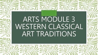 ARTS MODULE 3
WESTERN CLASSICAL
ART TRADITIONS
 