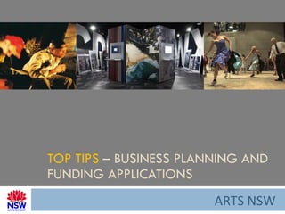 TOP TIPS  – BUSINESS PLANNING AND FUNDING APPLICATIONS ARTS NSW 