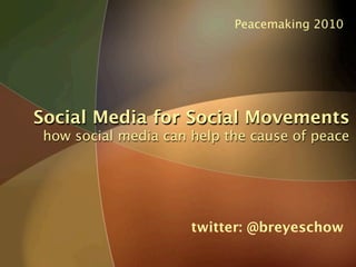 Peacemaking 2010




Social Media for Social Movements
how social media can help the cause of peace




                     twitter: @breyeschow
 