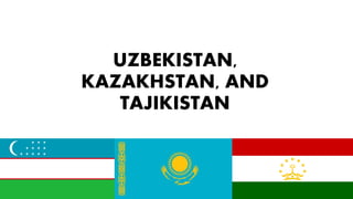 UZBEKISTAN,
KAZAKHSTAN, AND
TAJIKISTAN
 