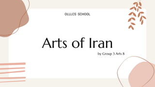 Arts of Iran
OLLLCS SCHOOL
by Group 3 Arts 8
 