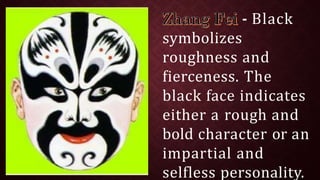- Black
symbolizes
roughness and
fierceness. The
black face indicates
either a rough and
bold character or an
impartial and
selfless personality.
 