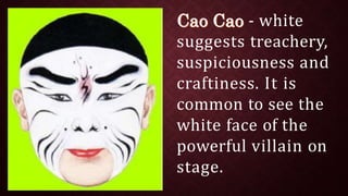 - white
suggests treachery,
suspiciousness and
craftiness. It is
common to see the
white face of the
powerful villain on
stage.
 