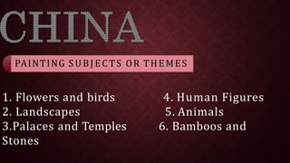 1. Flowers and birds 4. Human Figures
5. Animals
6. Bamboos and
2. Landscapes
3.Palaces and Temples
Stones
PAINTING SUBJECTS OR THEMES
 