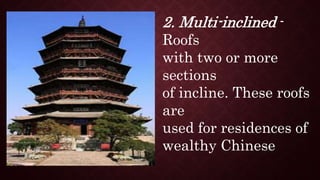 2. Multi-inclined -
Roofs
with two or more
sections
of incline. These roofs
are
used for residences of
wealthy Chinese
 