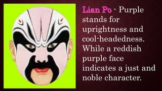 - Purple
stands for
uprightness and
cool-headedness.
While a reddish
purple face
indicates a just and
noble character.
 