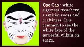 - white
suggests treachery,
suspiciousness and
craftiness. It is
common to see the
white face of the
powerful villain on
stage.
 