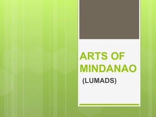 ARTS OF
MINDANAO
(LUMADS)
 