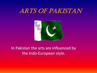 ARTS OF PAKISTAN

In Pakistan the arts are influenced by
the Indo-European style.

 