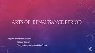 ARTS OF RENAISSANCE PERIOD
Preparedby: Daniel M.Alcazarin
ScienceT
eacherI
T
alanganIntegratedNational HighSchool
 