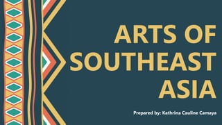 ARTS OF
SOUTHEAST
ASIA
Prepared by: Kathrina Cauline Camaya
 