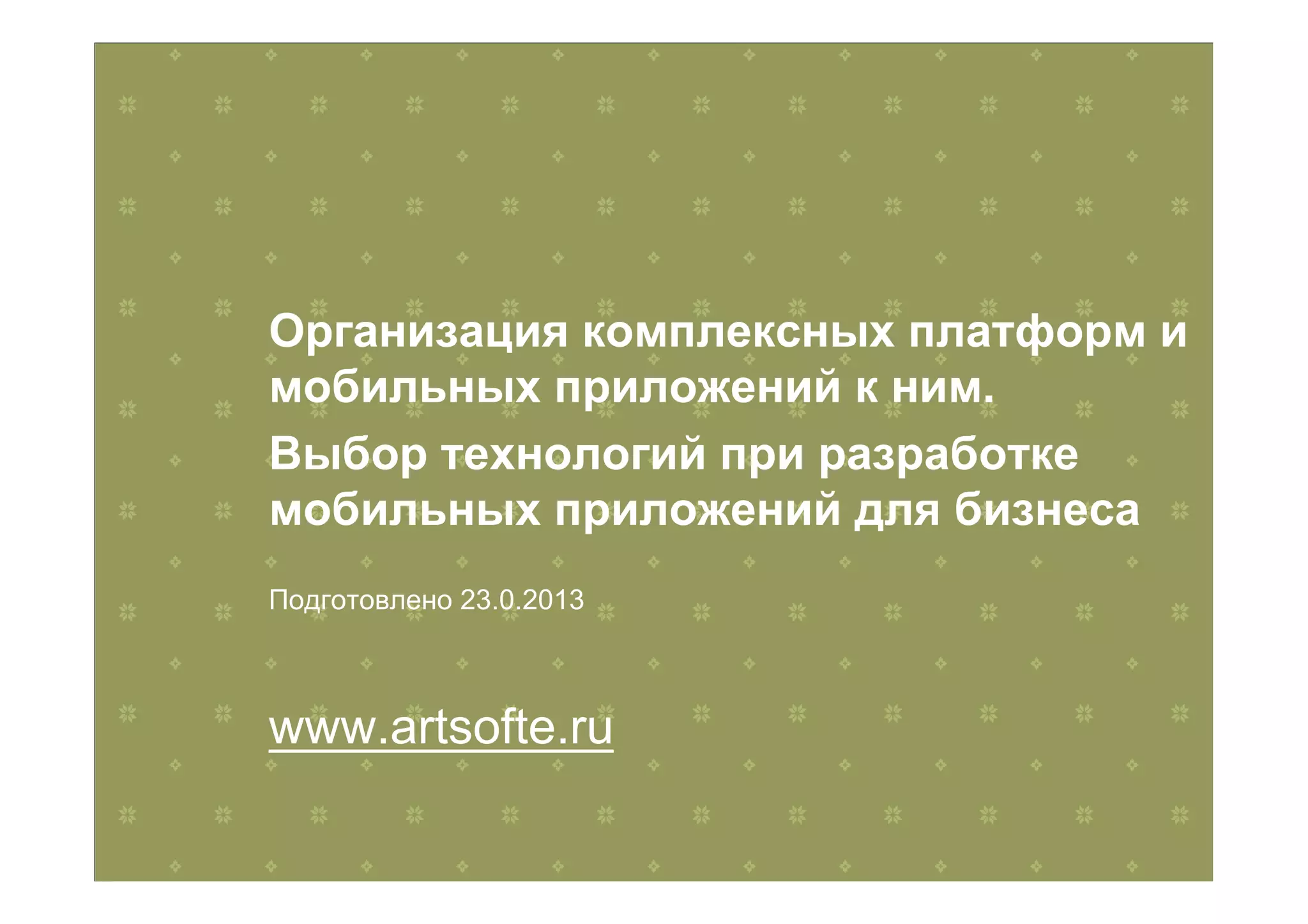 Организация комплексных платформ и
мобильных приложений к ним.
Выбор технологий при разработке
мобильных приложений для бизнеса
Подготовлено 23.0.2013
www.artsofte.ru
 
