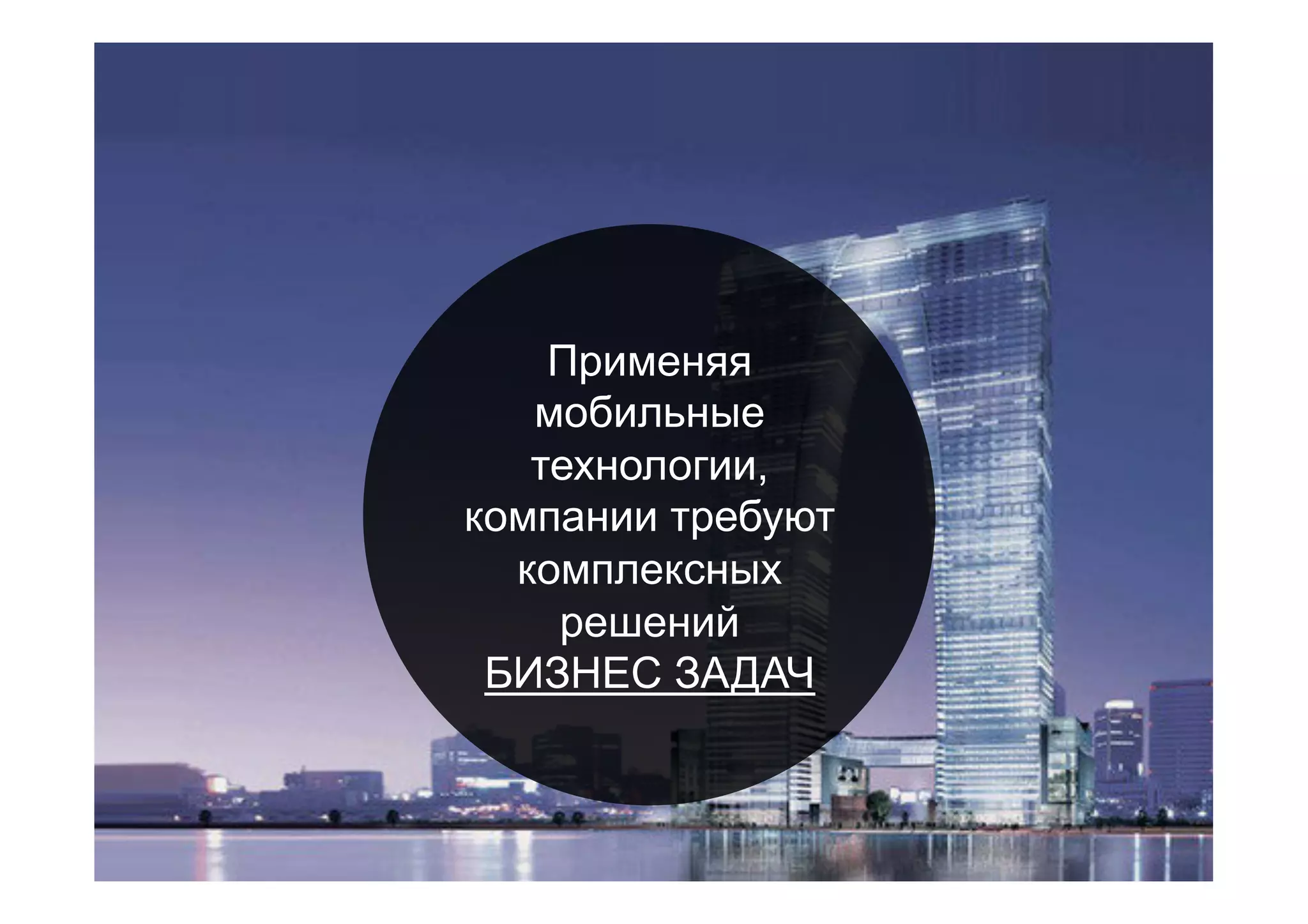 Применяя
мобильные
технологии,
компании требуют
комплексных
решений
БИЗНЕС ЗАДАЧ
 