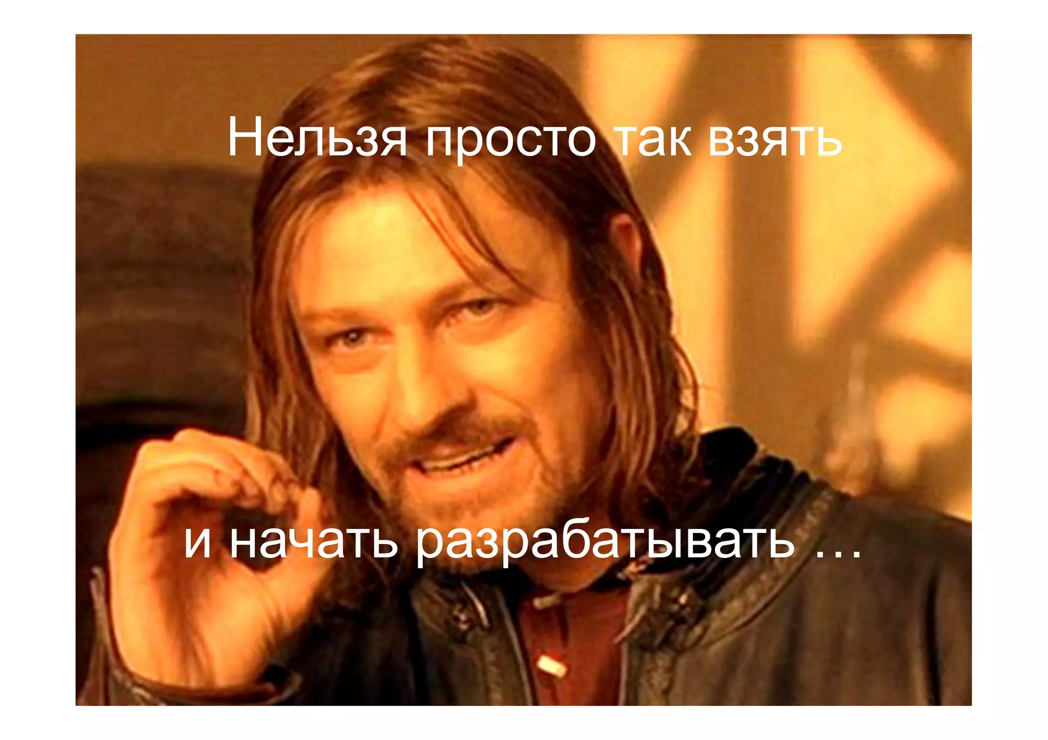 Нельзя просто так взять
и начать разрабатывать …
 