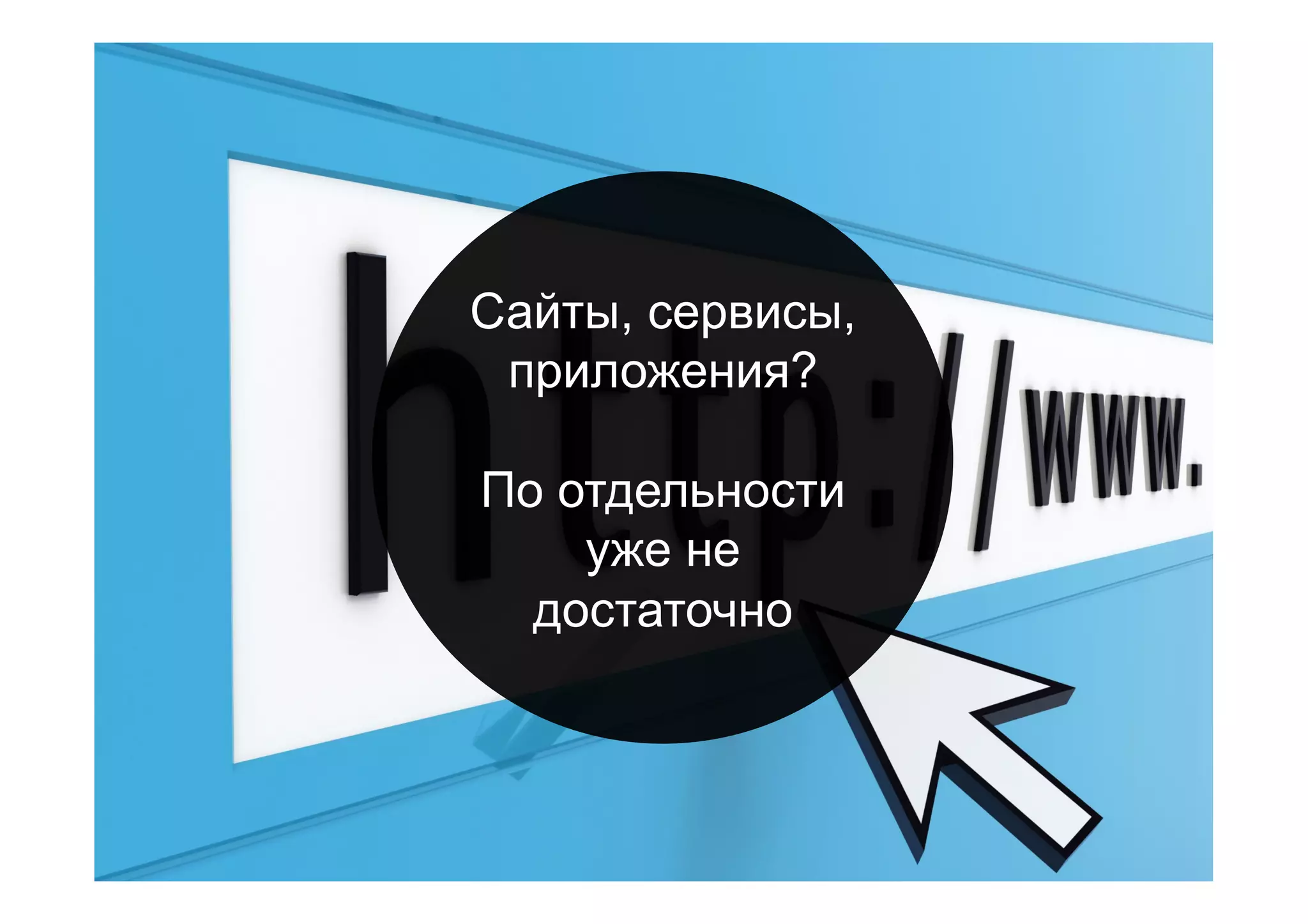 Сайты, сервисы,
приложения?
По отдельности
уже не
достаточно
 