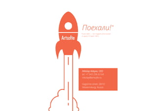 *
Поехали!
*«Lets ride!» — Yuri Gagarin, first human
in space (12 April 1961)
Nikolay Adeyev, CEO
tel. +7 343 236 63 64
nikolay@artsofte.ru
Gagarina street, 28/10
Yekaterinburg, Russia
 