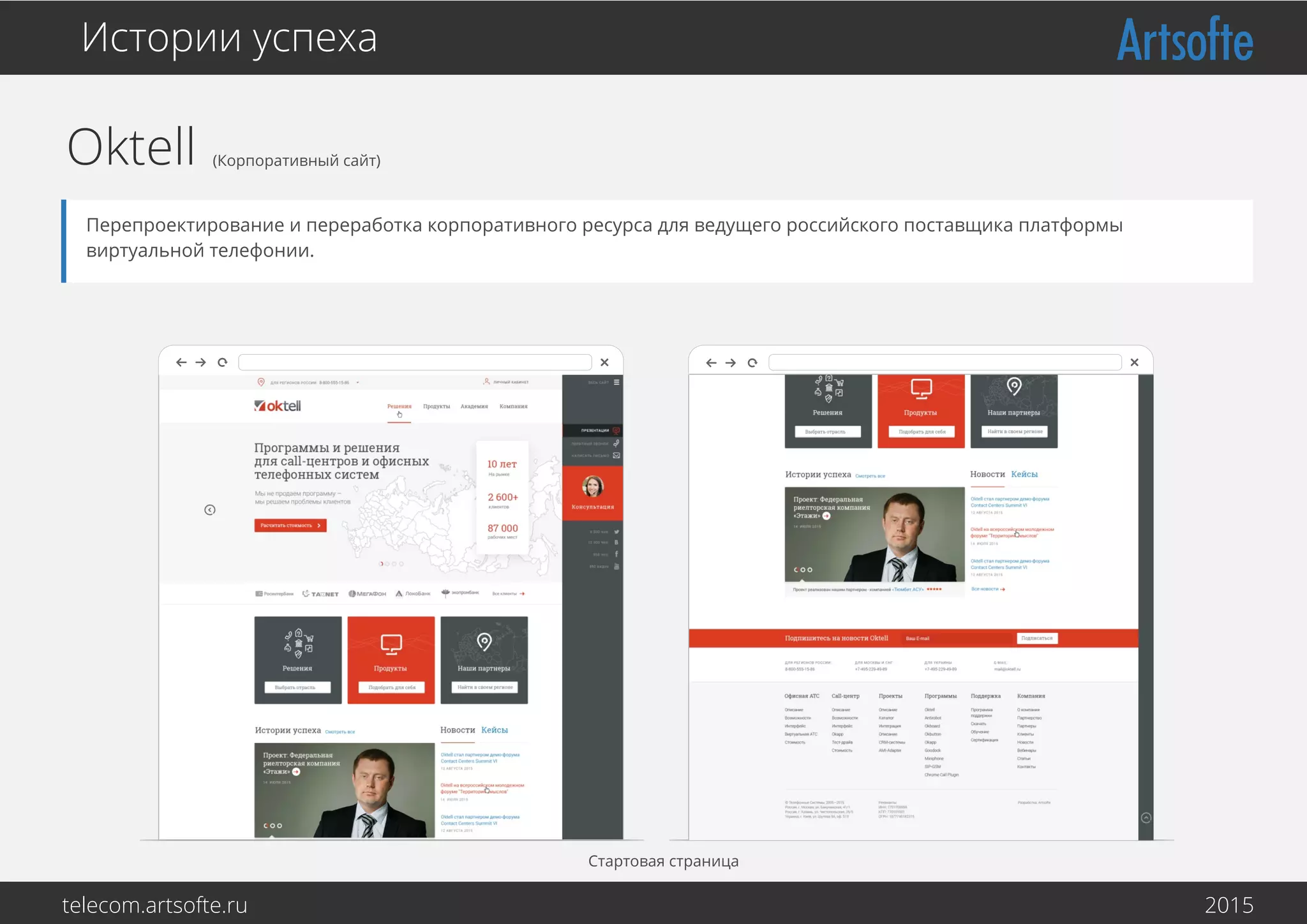 Oktell (Корпоративный сайт)
Истории успеха
Перепроектирование и переработка корпоративного ресурса для ведущего российского поставщика платформы
виртуальной телефонии.
Стартовая страница
telecom.artsofte.ru 2016
 