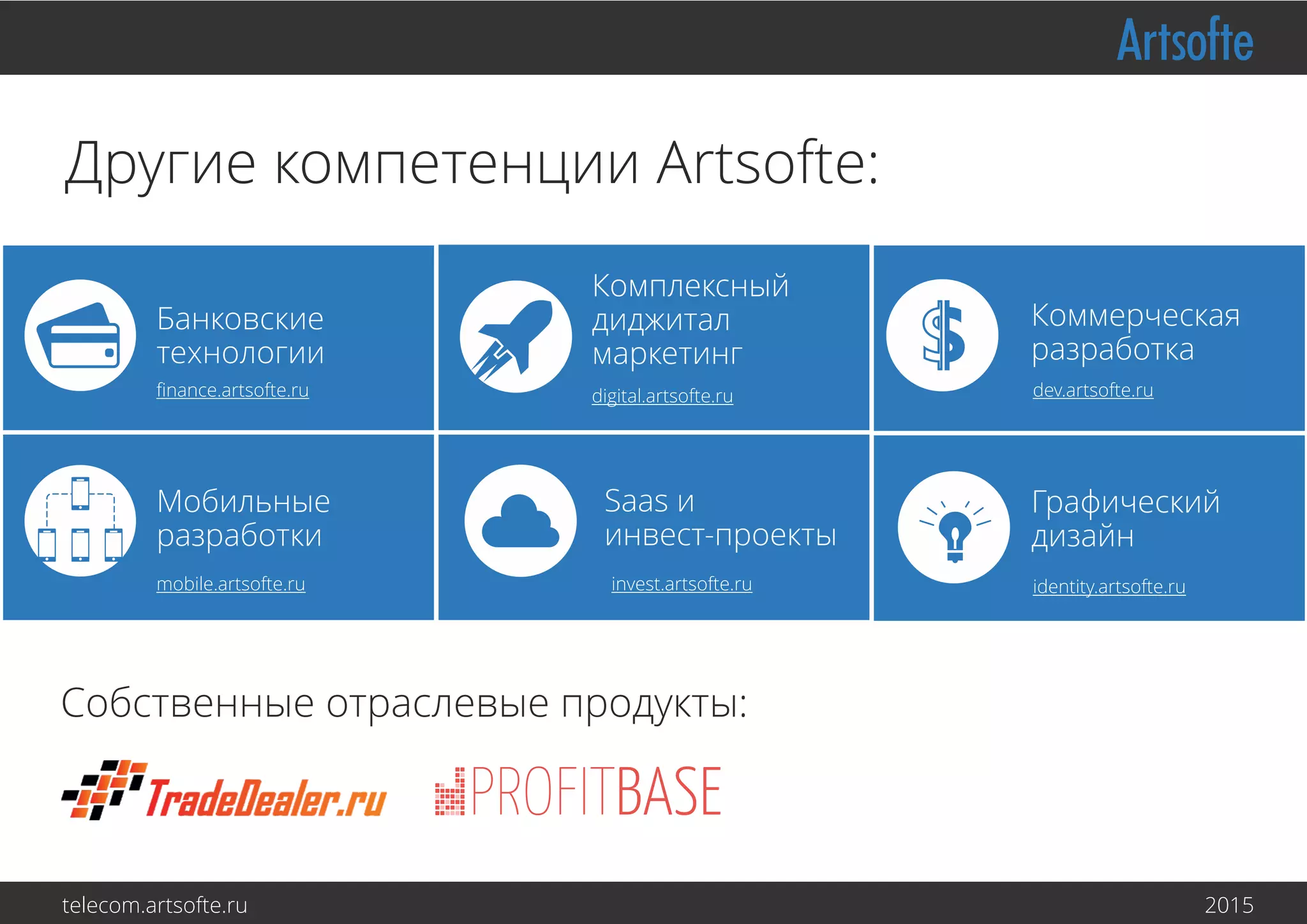 Другие компетенции Artsofte:
Банковские
технологии
Мобильные
разработки
Saas и
инвест-проекты
Комплексный
диджитал
маркетинг
Графический
дизайн
Коммерческая
разработка
finance.artsofte.ru dev.artsofte.ru
mobile.artsofte.ru invest.artsofte.ru
digital.artsofte.ru
identity.artsofte.ru
telecom.artsofte.ru 2016
Собственные отраслевые продукты:
 