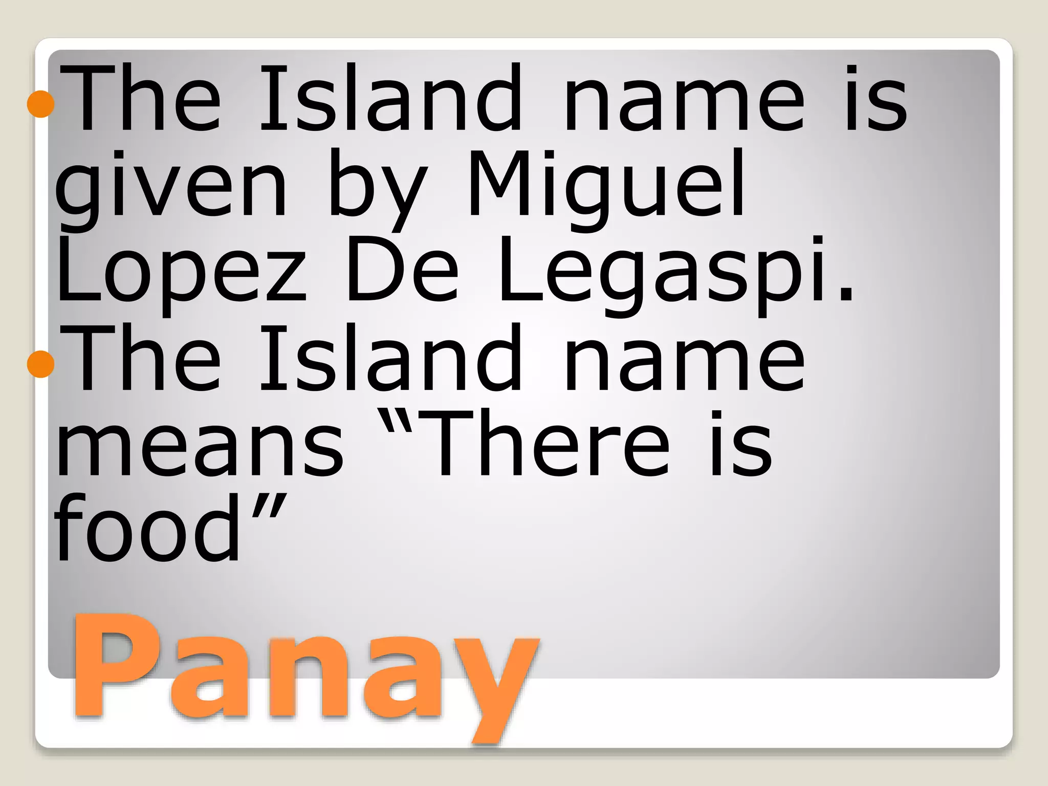 Panay
The Island name is
given by Miguel
Lopez De Legaspi.
The Island name
means “There is
food”
 