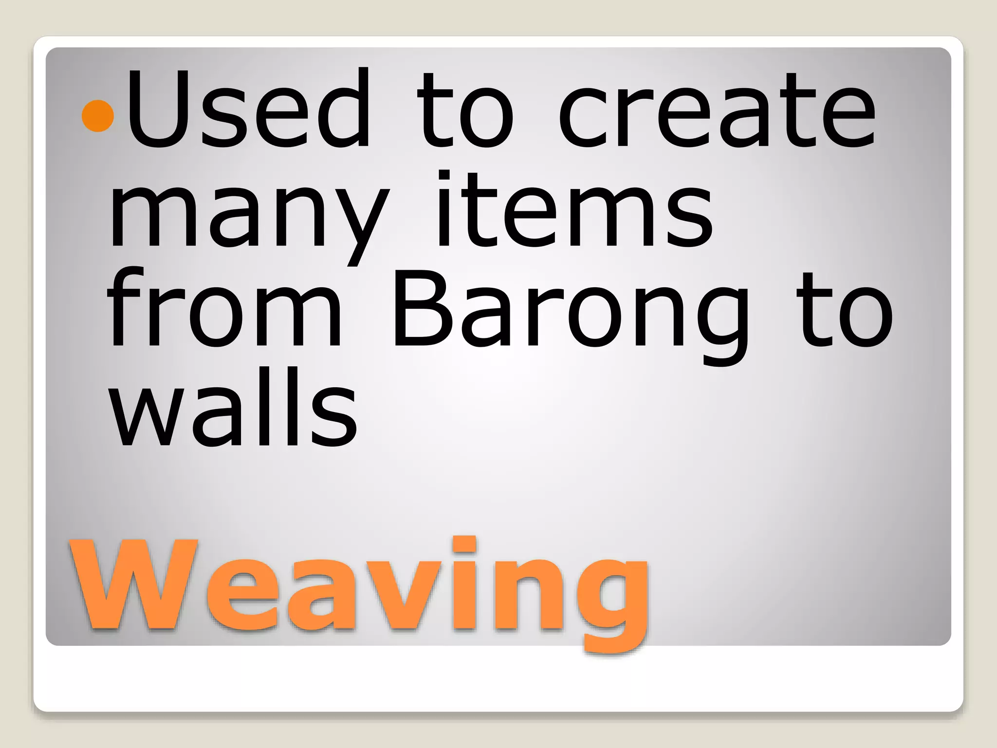 Weaving
Used to create
many items
from Barong to
walls
 