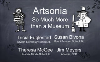 Artsonia
So Much More
than a Museum
Tricia Fuglestad
Dryden Elementary School, IL
Jim Meyers
Artsonia, CEO
Susan Bivona
Mount Prospect School, NJ
Theresa McGee
Hinsdale Middle School, IL
 