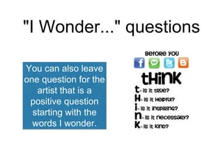 "I Wonder..." questions 
You can also leave 
one question for the 
artist that is a 
positive question 
starting with the 
words I wonder. 
 