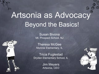 Artsonia as Advocacy
Beyond the Basics!
Tricia Fuglestad
Dryden Elementary School, IL
Susan Bivona
Mt. Prospect School, NJ
Theresa McGee
Monroe Elementary, IL
Jim Meyers
Artsonia, CEO
 