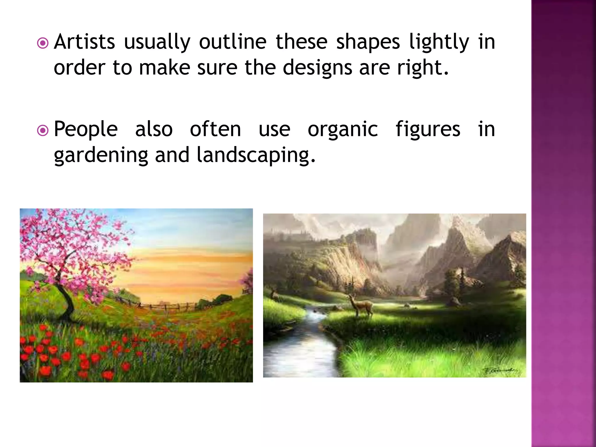  Artists usually outline these shapes lightly in
order to make sure the designs are right.
 People also often use organic figures in
gardening and landscaping.
 