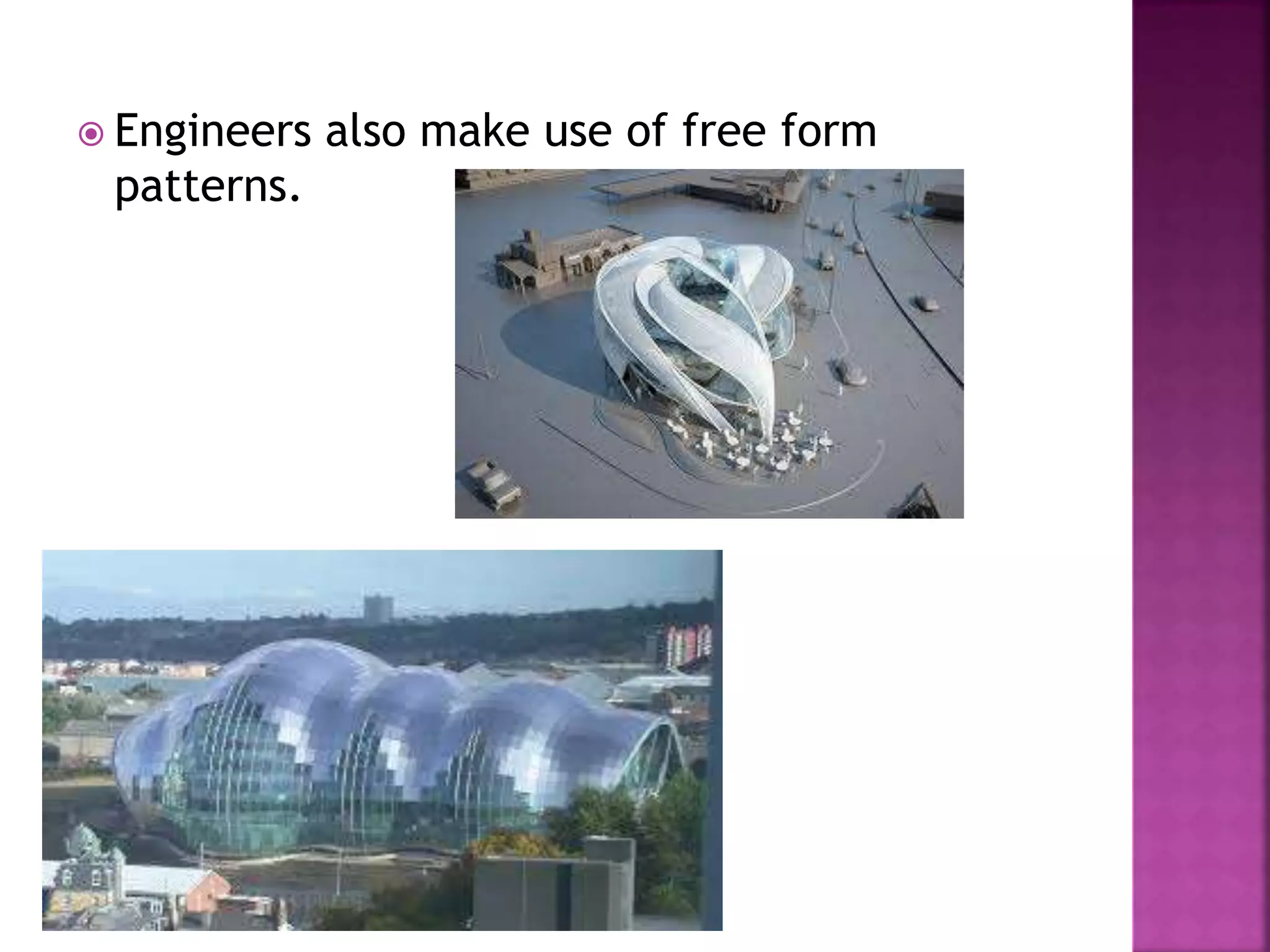  Engineers also make use of free form
patterns.
 