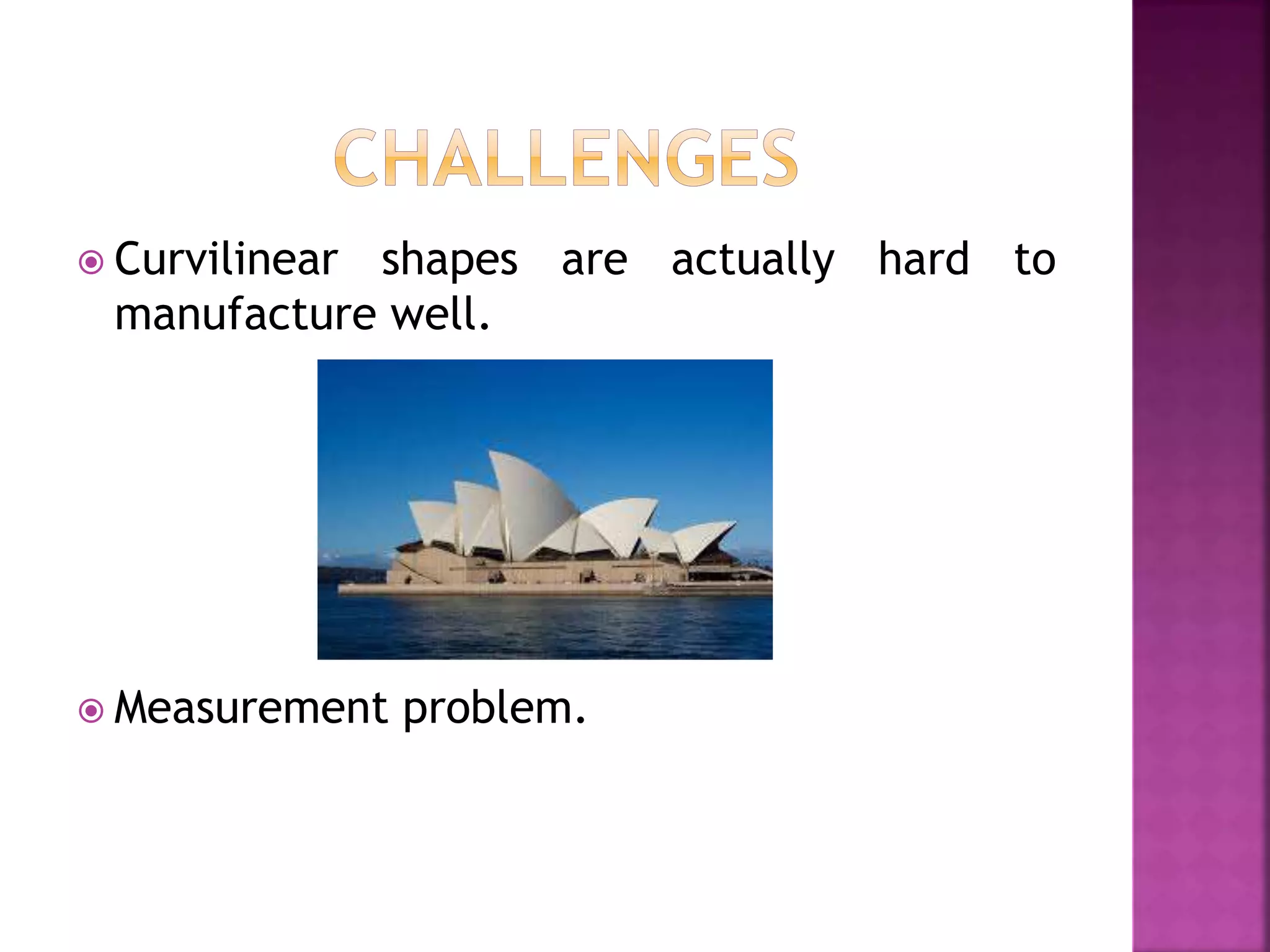  Curvilinear shapes are actually hard to
manufacture well.
 Measurement problem.
 