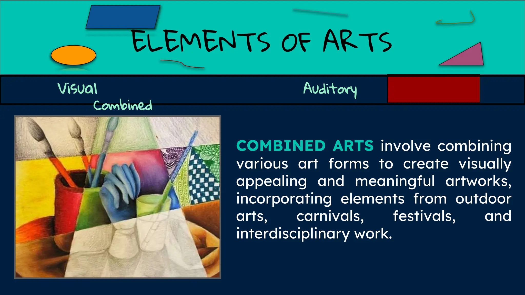 ELEMENTS OF ARTS
Visual Auditory
Combined
COMBINED ARTS involve combining
various art forms to create visually
appealing and meaningful artworks,
incorporating elements from outdoor
arts, carnivals, festivals, and
interdisciplinary work.
 