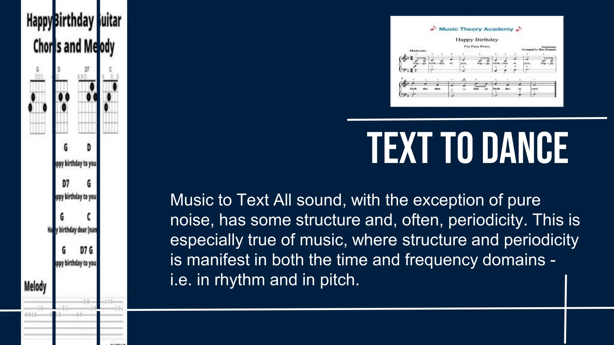 Music to Text All sound, with the exception of pure
noise, has some structure and, often, periodicity. This is
especially true of music, where structure and periodicity
is manifest in both the time and frequency domains -
i.e. in rhythm and in pitch.
Text to Dance
 