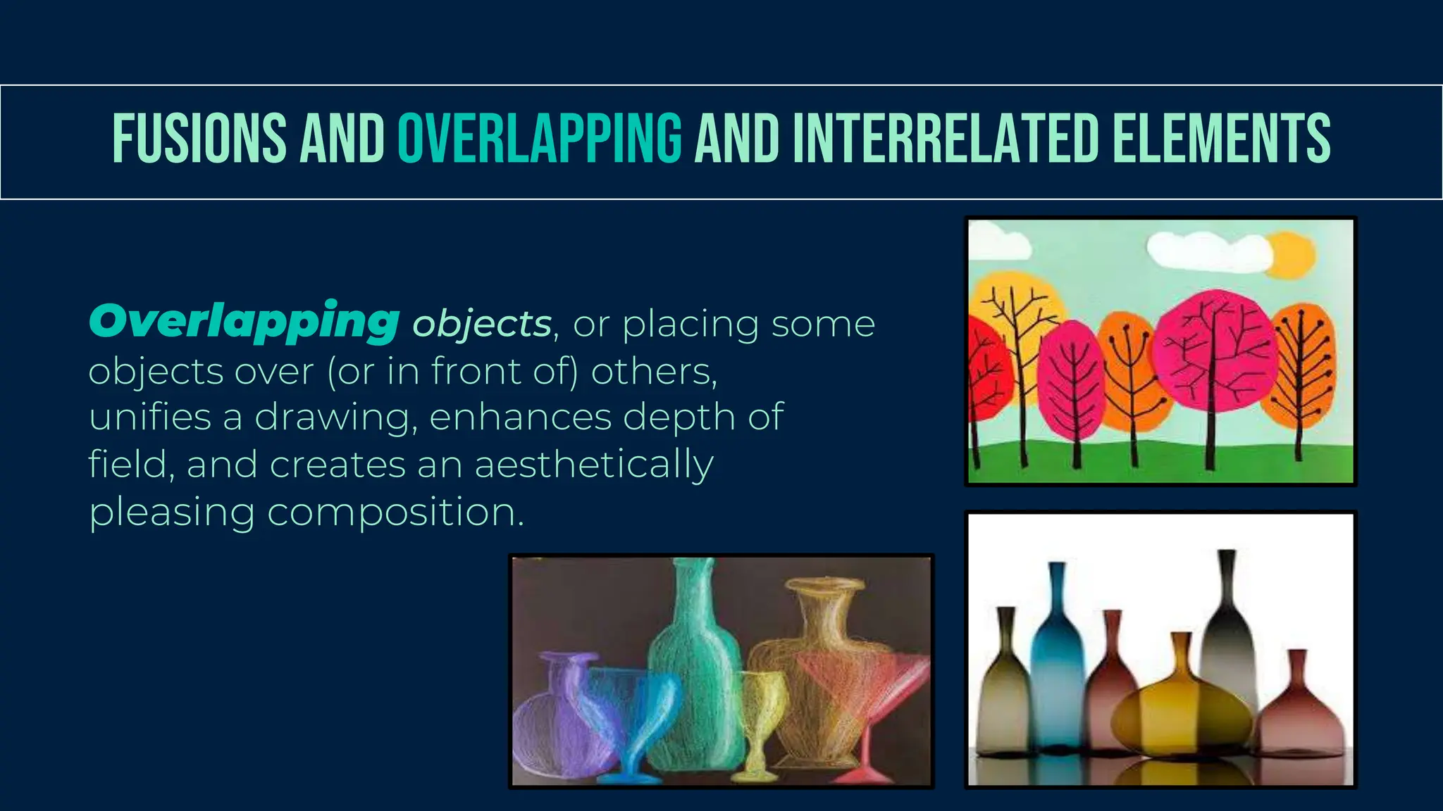 FUSIONS AND OVERLAPPING AND INTERRELATED ELEMENTS
Overlapping objects, or placing some
objects over (or in front of) others,
unifies a drawing, enhances depth of
field, and creates an aesthetically
pleasing composition.
 
