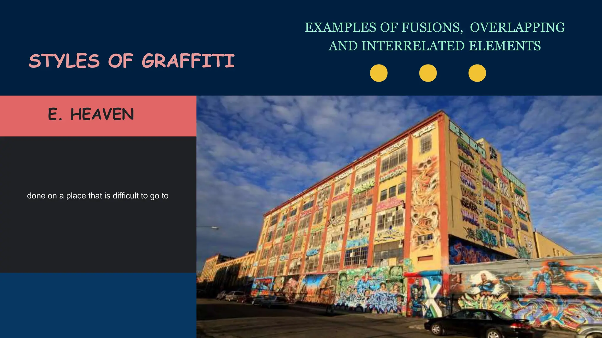 EXAMPLES OF FUSIONS, OVERLAPPING
AND INTERRELATED ELEMENTS
STYLES OF GRAFFITI
. . .
done on a place that is difficult to go to
E. HEAVEN
 