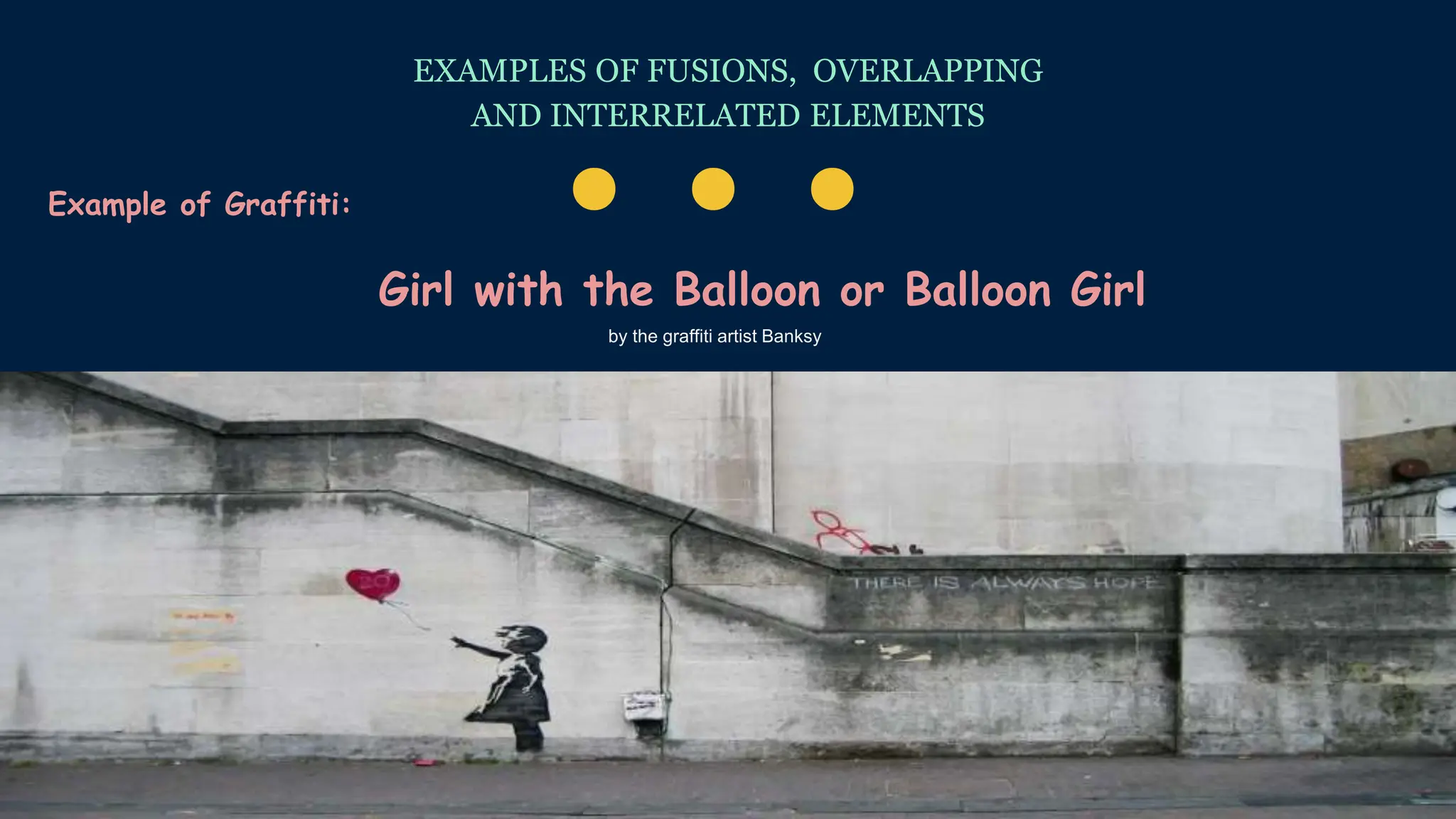 Example of Graffiti:
EXAMPLES OF FUSIONS, OVERLAPPING
AND INTERRELATED ELEMENTS
. . .
Girl with the Balloon or Balloon Girl
by the graffiti artist Banksy
 