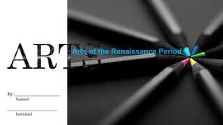 Arts of the Renaissance Period
By:______________________
(name)
________________________
(section)
 