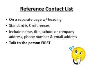 Reference Contact List On a separate page w/ heading Standard is 3 references Include name, title, school or company address, phone number & email address Talk to the person FIRST 