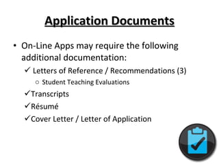 Application Documents On-Line Apps may require the following additional documentation: Letters of Reference / Recommendations (3) Student Teaching Evaluations Transcripts Résumé Cover Letter / Letter of Application  