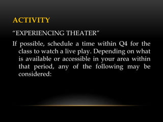 ACTIVITY
“EXPERIENCING THEATER”
If possible, schedule a time within Q4 for the
class to watch a live play. Depending on what
is available or accessible in your area within
that period, any of the following may be
considered:
 